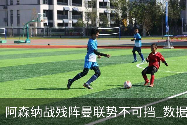 阿森纳战残阵曼联势不可挡 数据示半场就领先